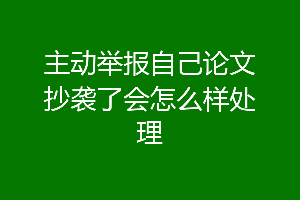 主动举报自己论文抄袭了会怎么样处理