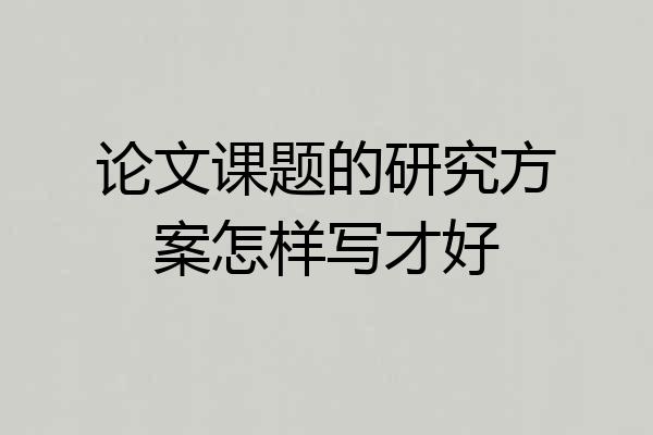 论文课题的研究方案怎样写才好