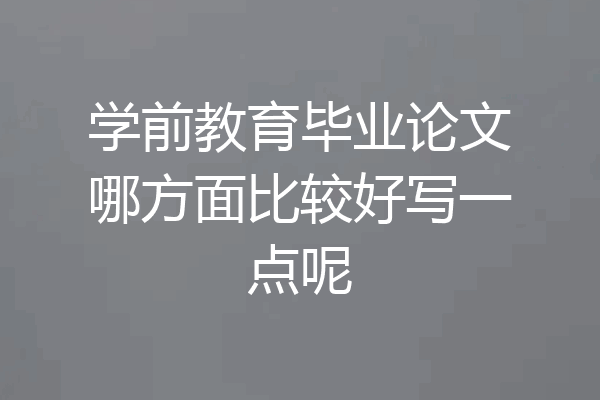 学前教育毕业论文哪方面比较好写一点呢