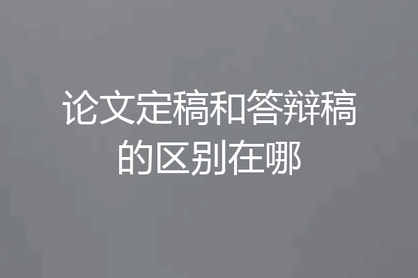 论文定稿和答辩稿的区别在哪