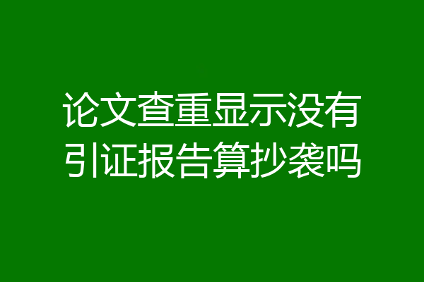 论文查重显示没有引证报告算抄袭吗