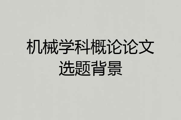 机械学科概论论文选题背景