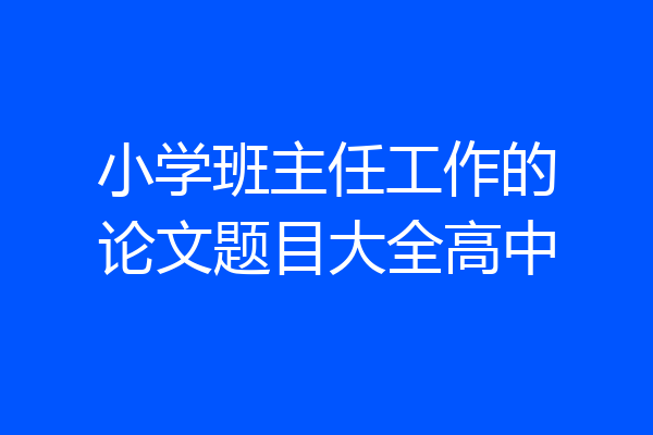 小学班主任工作的论文题目大全高中