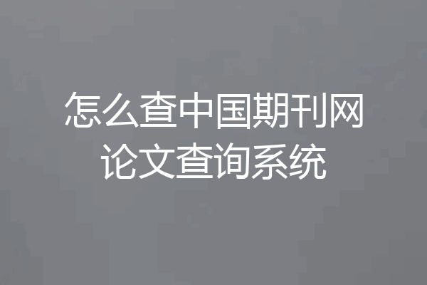 怎么查中国期刊网论文查询系统
