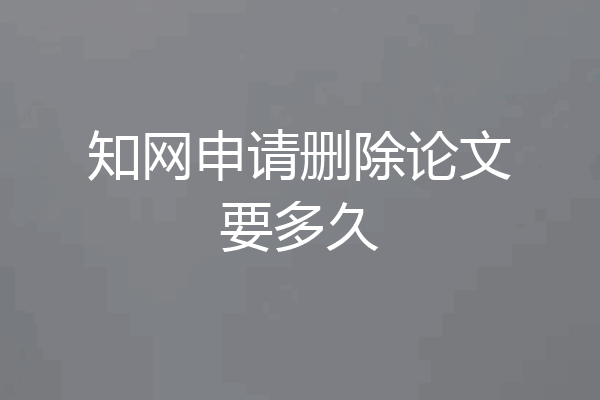 知网申请删除论文要多久