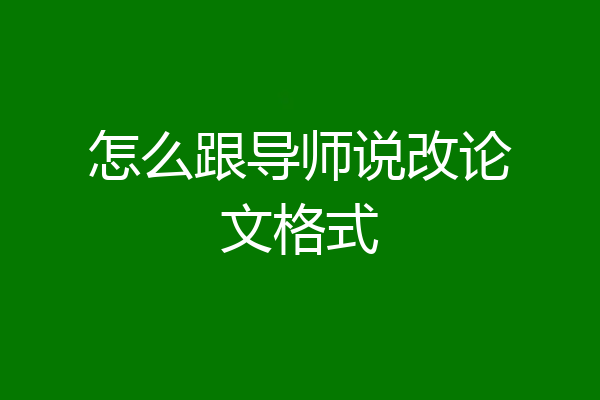 怎么跟导师说改论文格式