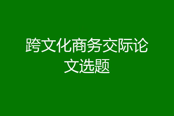 跨文化商务交际论文选题