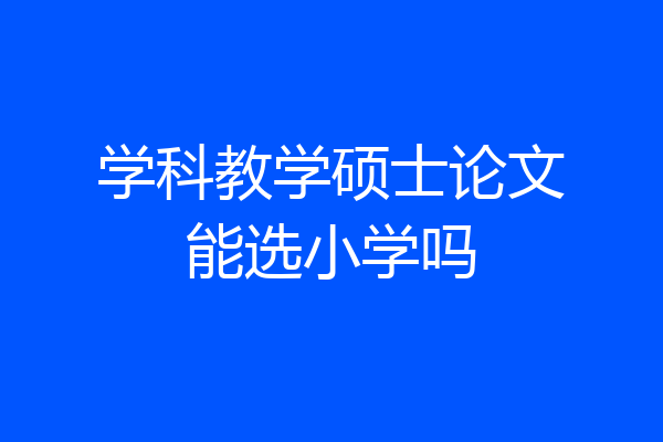 学科教学硕士论文能选小学吗