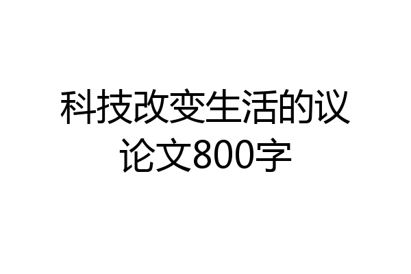科技改变生活的议论文800字