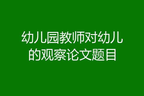 幼儿园教师对幼儿的观察论文题目