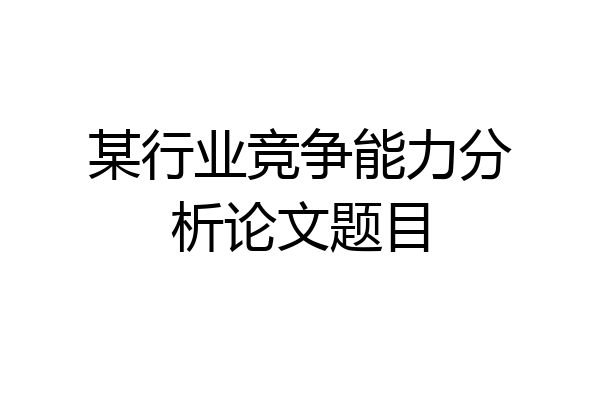 某行业竞争能力分析论文题目