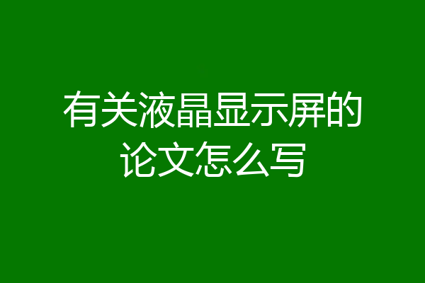 有关液晶显示屏的论文怎么写