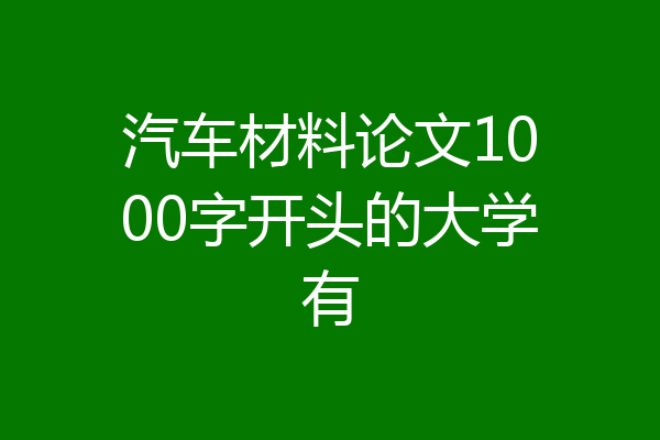 汽车材料论文1000字开头的大学有