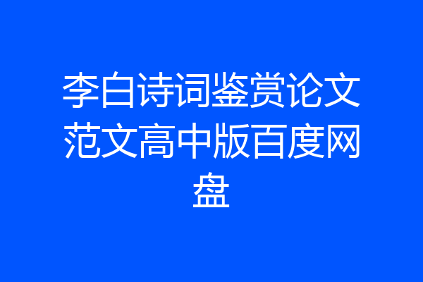 李白诗词鉴赏论文范文高中版百度网盘