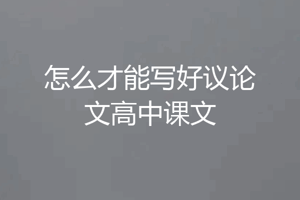 怎么才能写好议论文高中课文