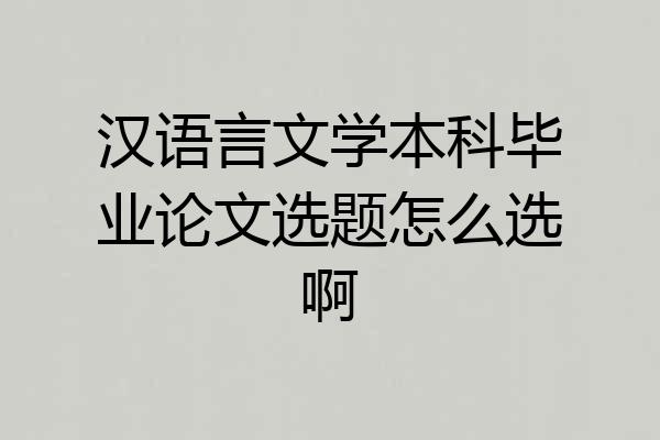 汉语言文学本科毕业论文选题怎么选啊