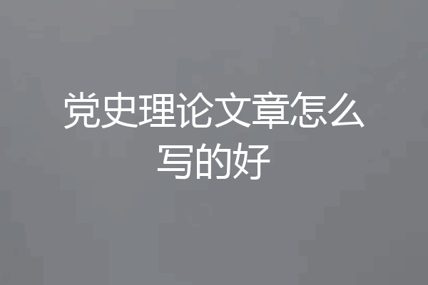 党史理论文章怎么写的好