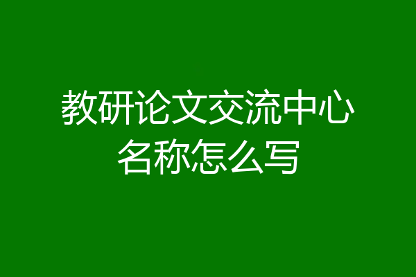 教研论文交流中心名称怎么写