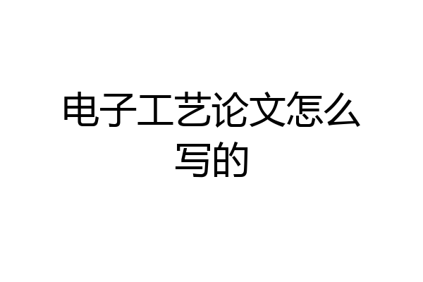电子工艺论文怎么写的