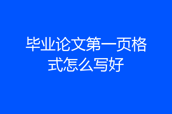 毕业论文第一页格式怎么写好