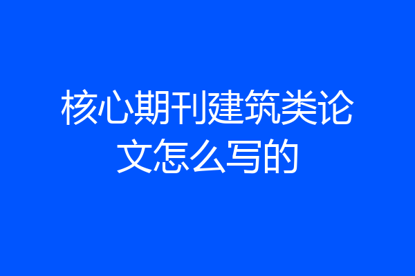 核心期刊建筑类论文怎么写的