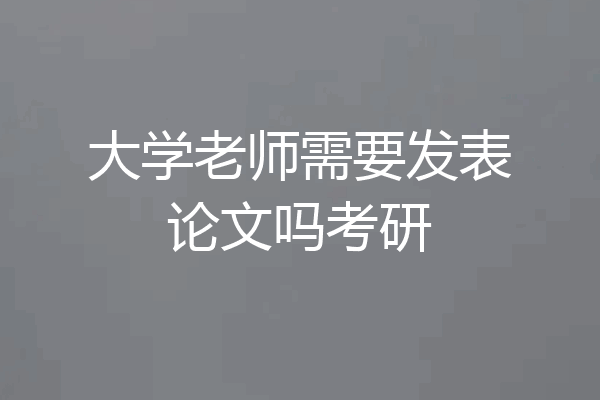 大学老师需要发表论文吗考研