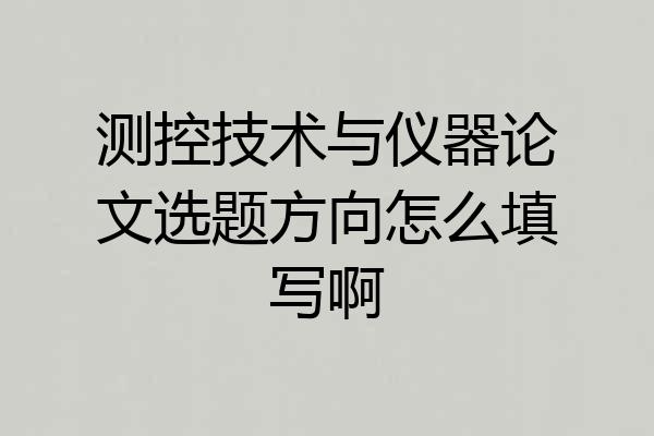 测控技术与仪器论文选题方向怎么填写啊