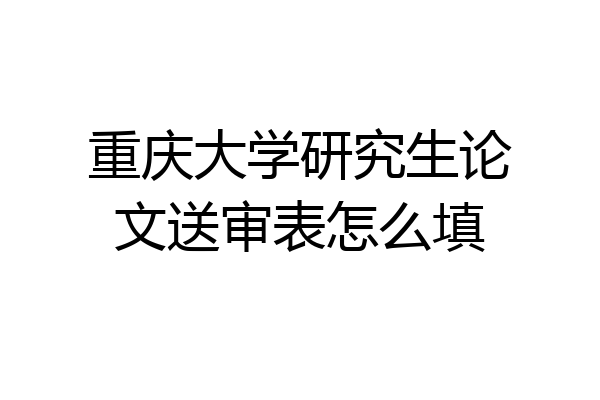 重庆大学研究生论文送审表怎么填
