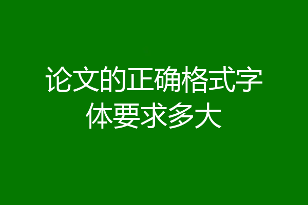 论文的正确格式字体要求多大
