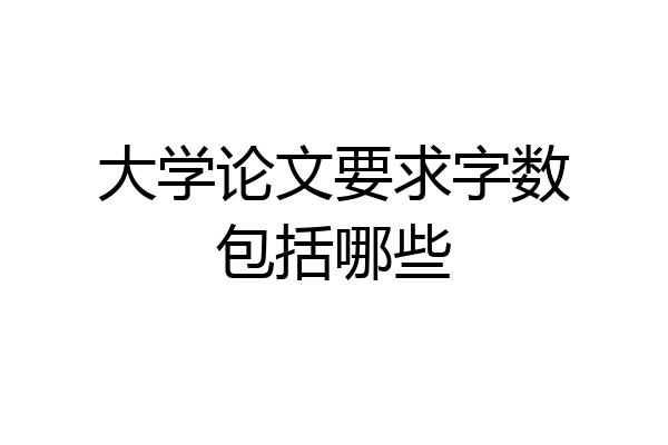 大学论文要求字数包括哪些