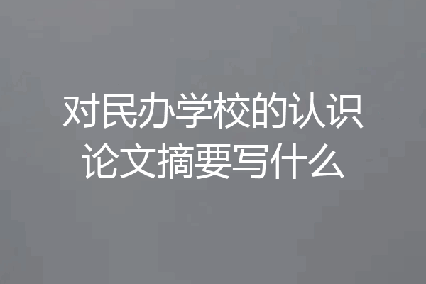 对民办学校的认识论文摘要写什么