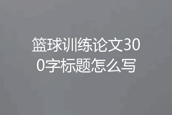 篮球训练论文300字标题怎么写