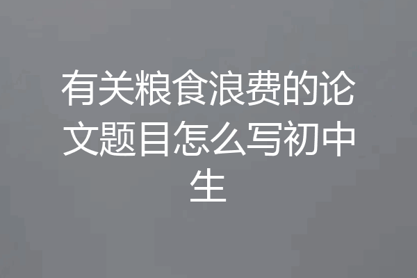 有关粮食浪费的论文题目怎么写初中生