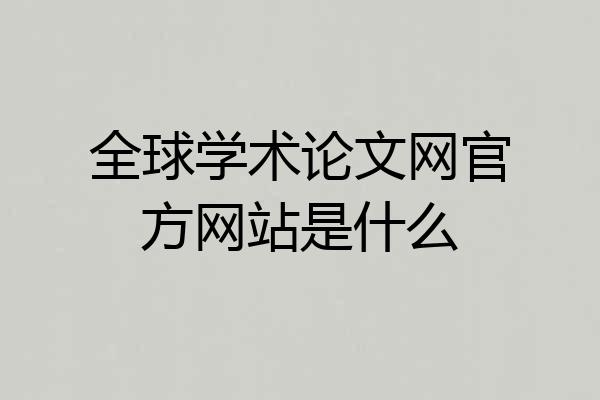 全球学术论文网官方网站是什么