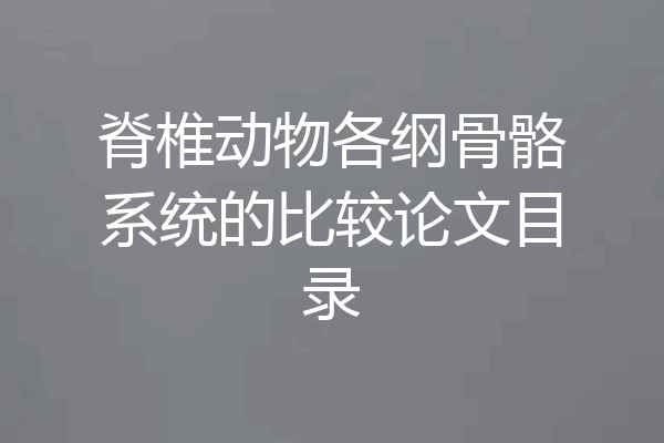 脊椎动物各纲骨骼系统的比较论文目录