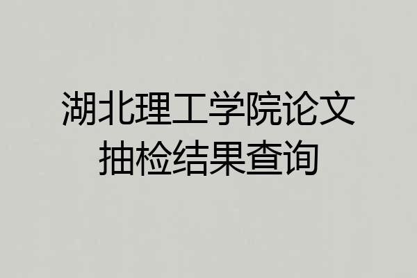 湖北理工学院论文抽检结果查询