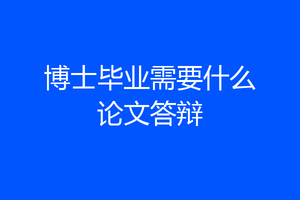 博士毕业需要什么论文答辩