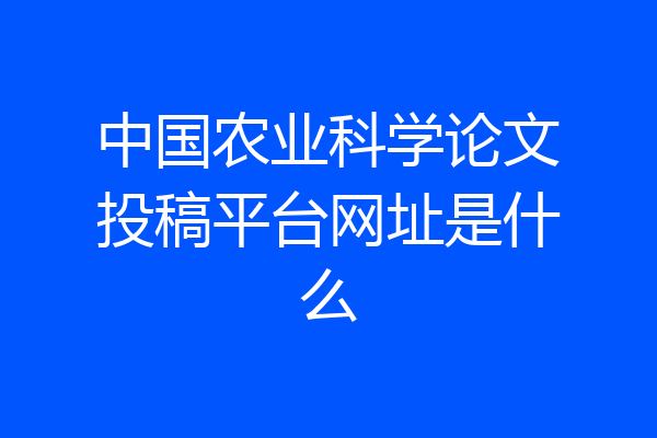 中国农业科学论文投稿平台网址是什么