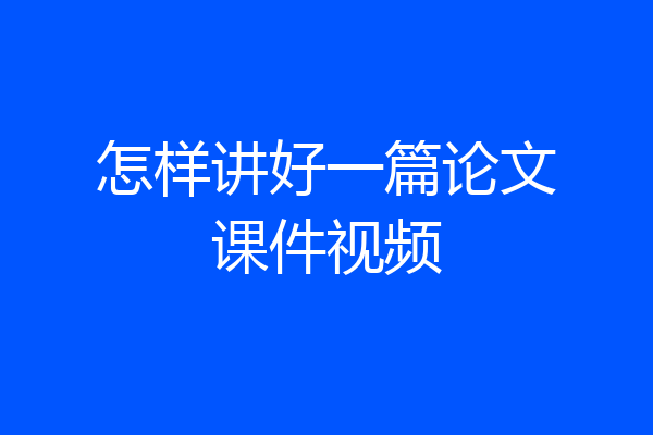 怎样讲好一篇论文课件视频