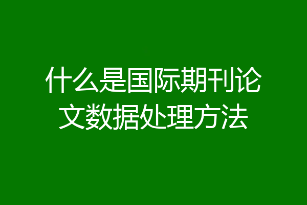 什么是国际期刊论文数据处理方法