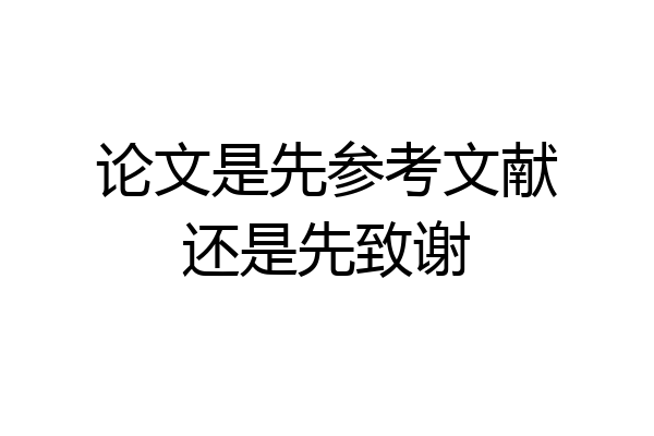 论文是先参考文献还是先致谢