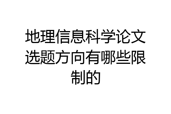 地理信息科学论文选题方向有哪些限制的