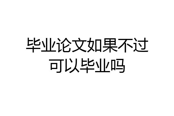 毕业论文如果不过可以毕业吗