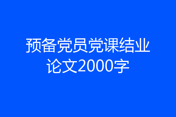 预备党员党课结业论文2000字