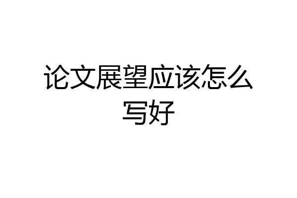 论文展望应该怎么写好
