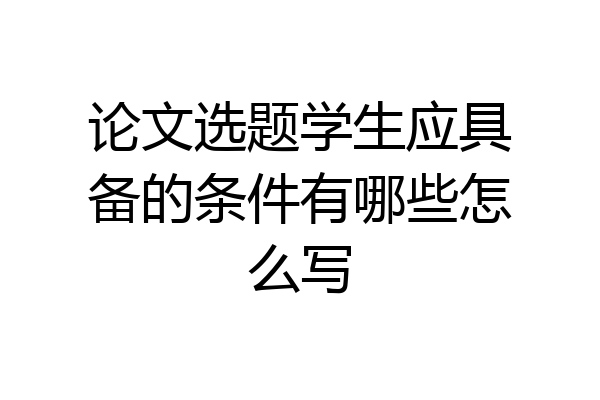 论文选题学生应具备的条件有哪些怎么写