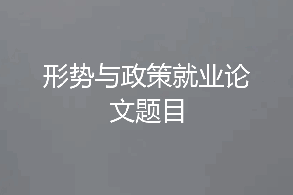 形势与政策就业论文题目