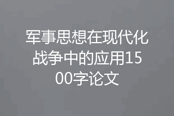 军事思想在现代化战争中的应用1500字论文
