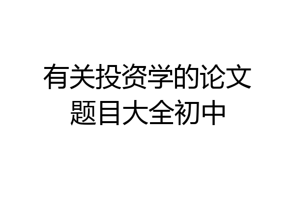 有关投资学的论文题目大全初中