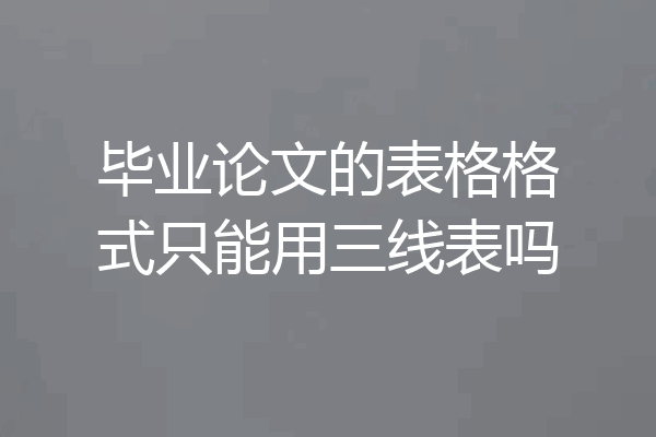 毕业论文的表格格式只能用三线表吗